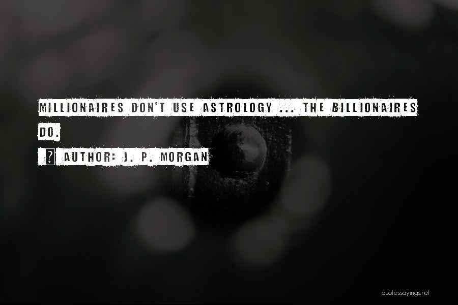 J. P. Morgan Quotes: Millionaires Don't Use Astrology ... The Billionaires Do.