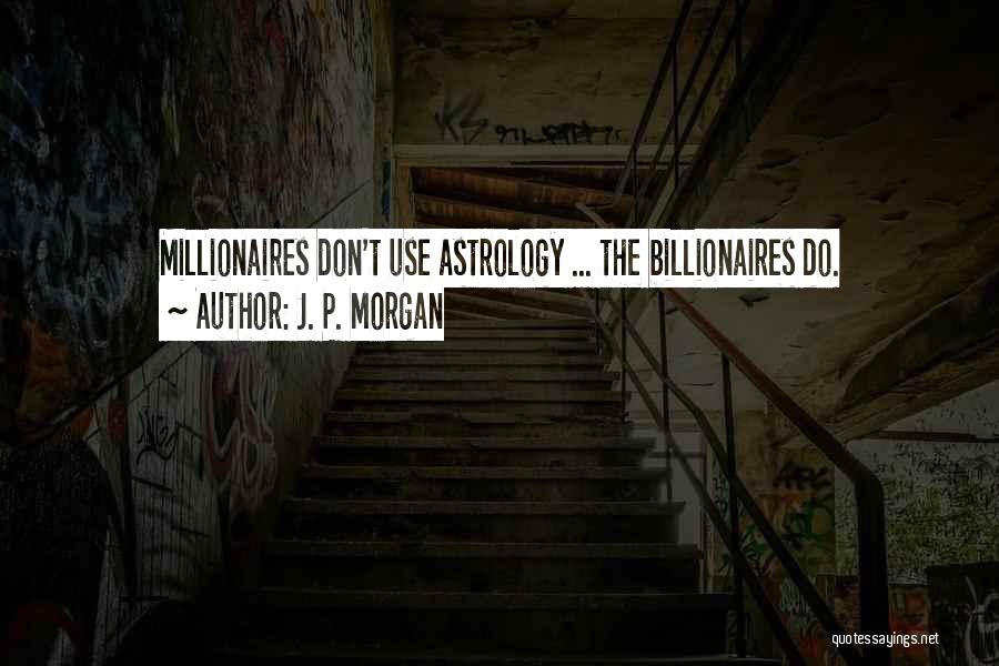 J. P. Morgan Quotes: Millionaires Don't Use Astrology ... The Billionaires Do.