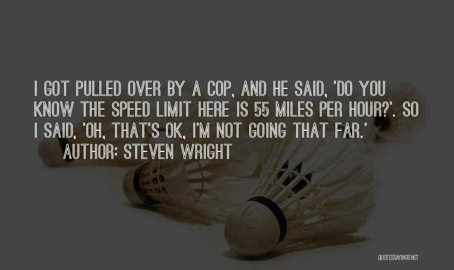 Steven Wright Quotes: I Got Pulled Over By A Cop, And He Said, 'do You Know The Speed Limit Here Is 55 Miles