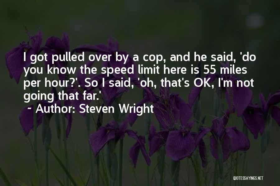 Steven Wright Quotes: I Got Pulled Over By A Cop, And He Said, 'do You Know The Speed Limit Here Is 55 Miles