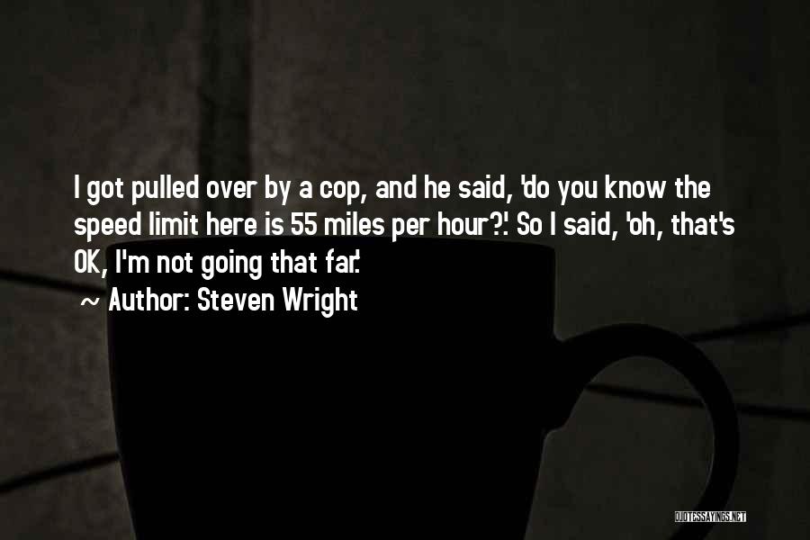 Steven Wright Quotes: I Got Pulled Over By A Cop, And He Said, 'do You Know The Speed Limit Here Is 55 Miles