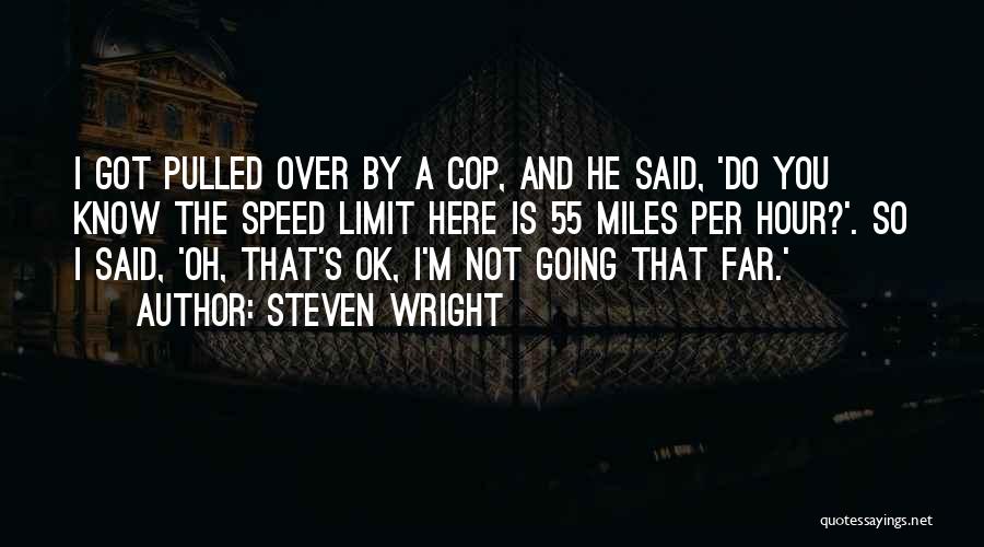 Steven Wright Quotes: I Got Pulled Over By A Cop, And He Said, 'do You Know The Speed Limit Here Is 55 Miles