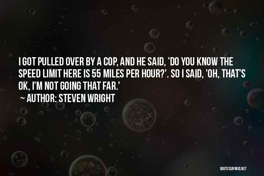 Steven Wright Quotes: I Got Pulled Over By A Cop, And He Said, 'do You Know The Speed Limit Here Is 55 Miles