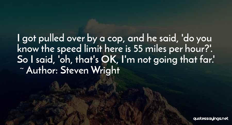 Steven Wright Quotes: I Got Pulled Over By A Cop, And He Said, 'do You Know The Speed Limit Here Is 55 Miles