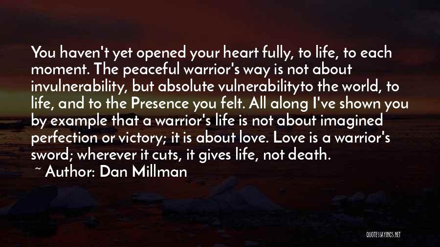 Dan Millman Quotes: You Haven't Yet Opened Your Heart Fully, To Life, To Each Moment. The Peaceful Warrior's Way Is Not About Invulnerability,