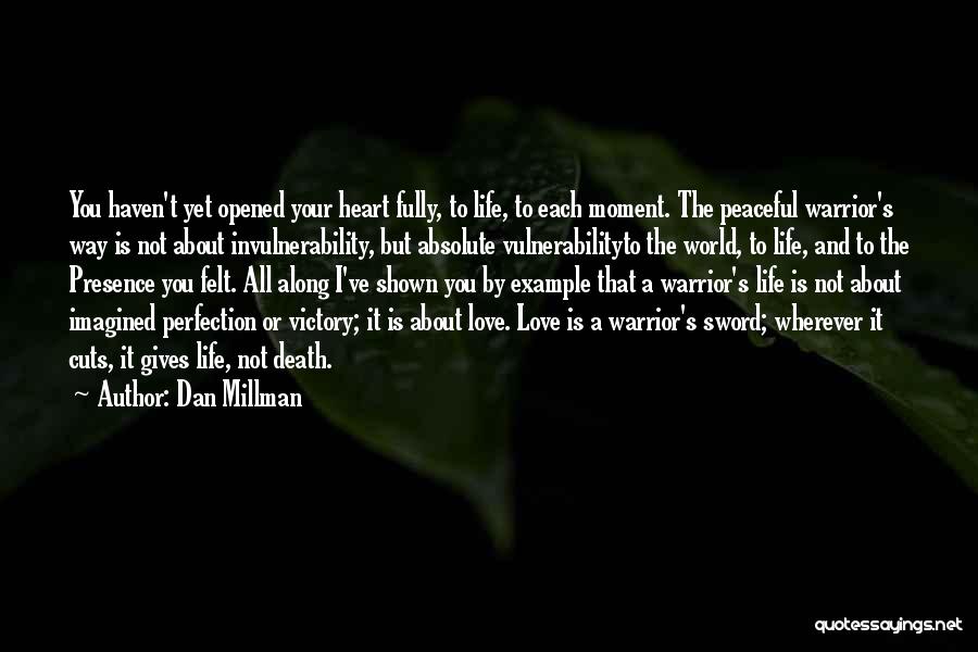 Dan Millman Quotes: You Haven't Yet Opened Your Heart Fully, To Life, To Each Moment. The Peaceful Warrior's Way Is Not About Invulnerability,