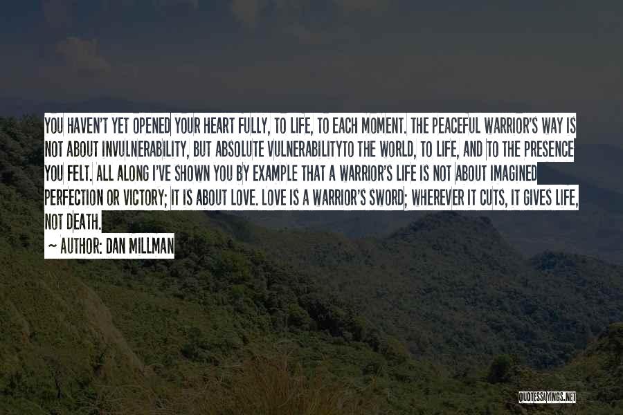 Dan Millman Quotes: You Haven't Yet Opened Your Heart Fully, To Life, To Each Moment. The Peaceful Warrior's Way Is Not About Invulnerability,