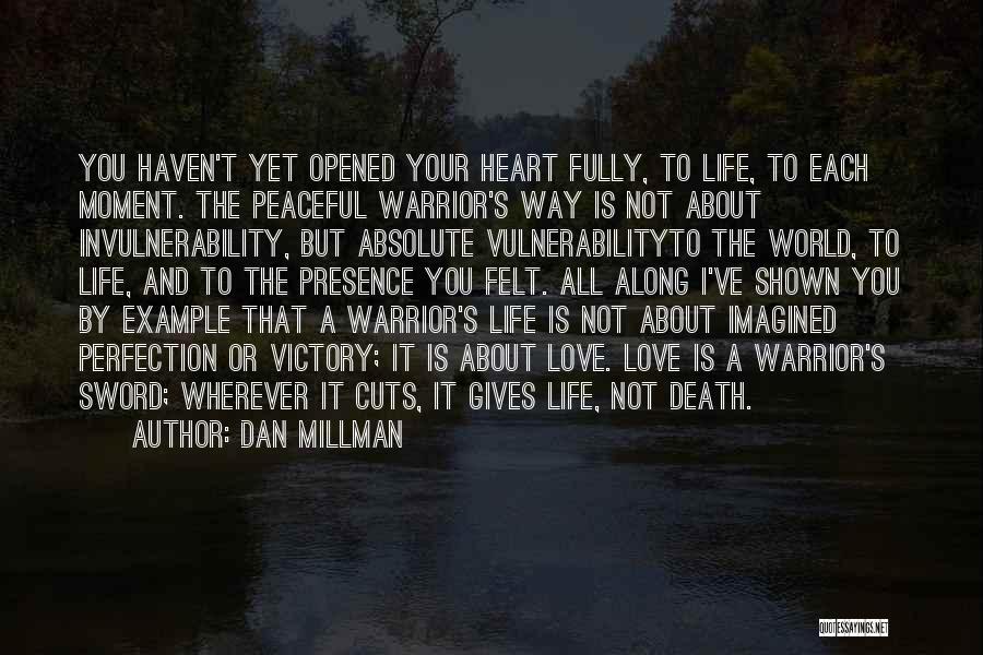 Dan Millman Quotes: You Haven't Yet Opened Your Heart Fully, To Life, To Each Moment. The Peaceful Warrior's Way Is Not About Invulnerability,