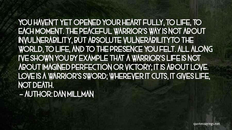 Dan Millman Quotes: You Haven't Yet Opened Your Heart Fully, To Life, To Each Moment. The Peaceful Warrior's Way Is Not About Invulnerability,