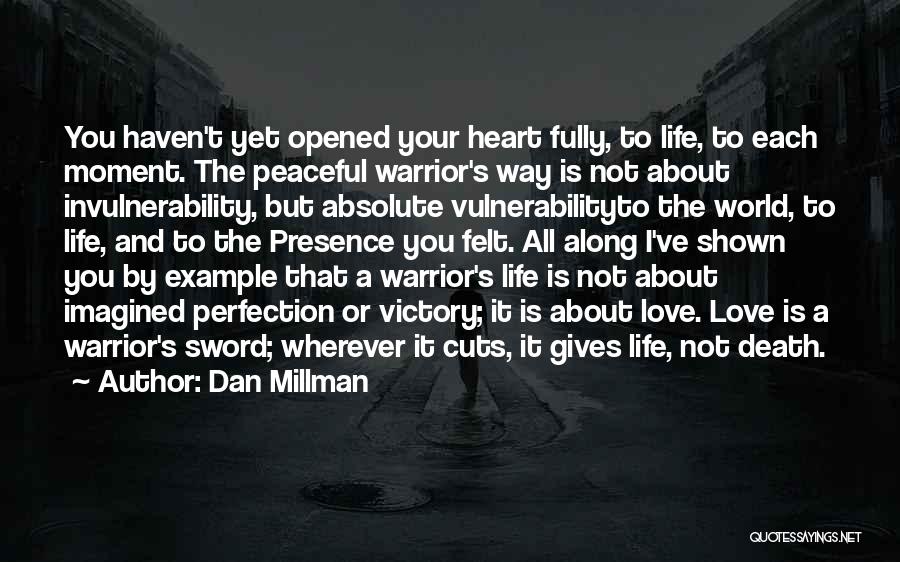 Dan Millman Quotes: You Haven't Yet Opened Your Heart Fully, To Life, To Each Moment. The Peaceful Warrior's Way Is Not About Invulnerability,