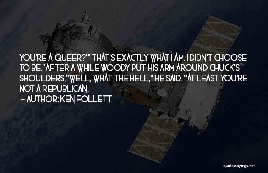 Ken Follett Quotes: You're A Queer?that's Exactly What I Am. I Didn't Choose To Be.after A While Woody Put His Arm Around Chuck's