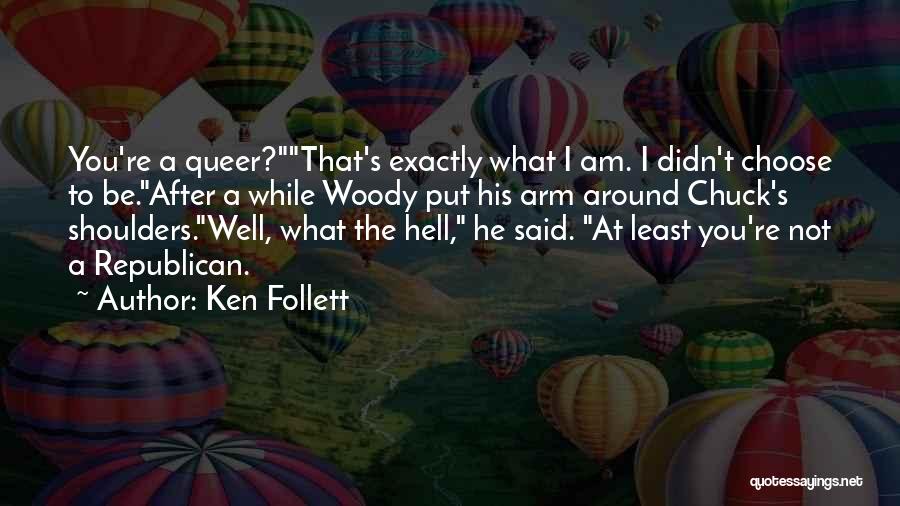 Ken Follett Quotes: You're A Queer?that's Exactly What I Am. I Didn't Choose To Be.after A While Woody Put His Arm Around Chuck's