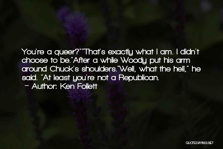 Ken Follett Quotes: You're A Queer?that's Exactly What I Am. I Didn't Choose To Be.after A While Woody Put His Arm Around Chuck's