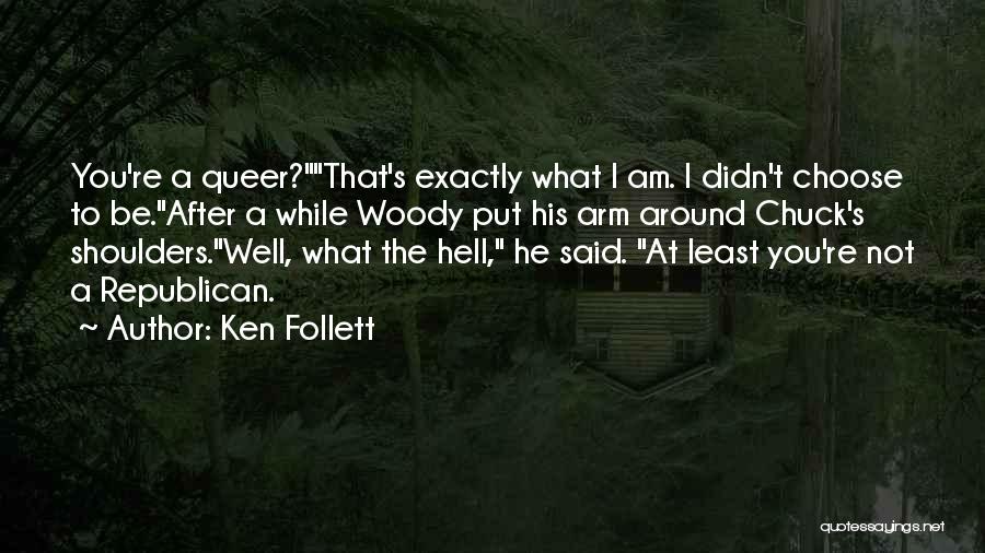 Ken Follett Quotes: You're A Queer?that's Exactly What I Am. I Didn't Choose To Be.after A While Woody Put His Arm Around Chuck's