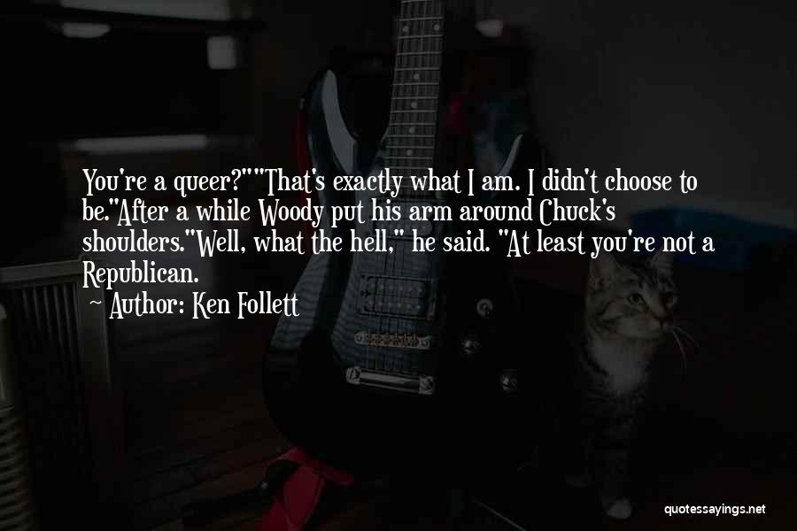 Ken Follett Quotes: You're A Queer?that's Exactly What I Am. I Didn't Choose To Be.after A While Woody Put His Arm Around Chuck's