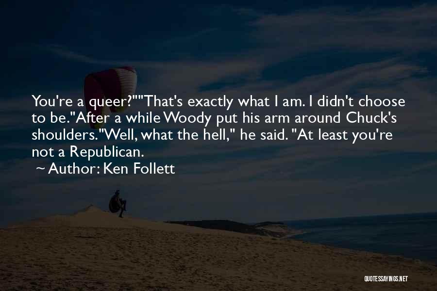 Ken Follett Quotes: You're A Queer?that's Exactly What I Am. I Didn't Choose To Be.after A While Woody Put His Arm Around Chuck's