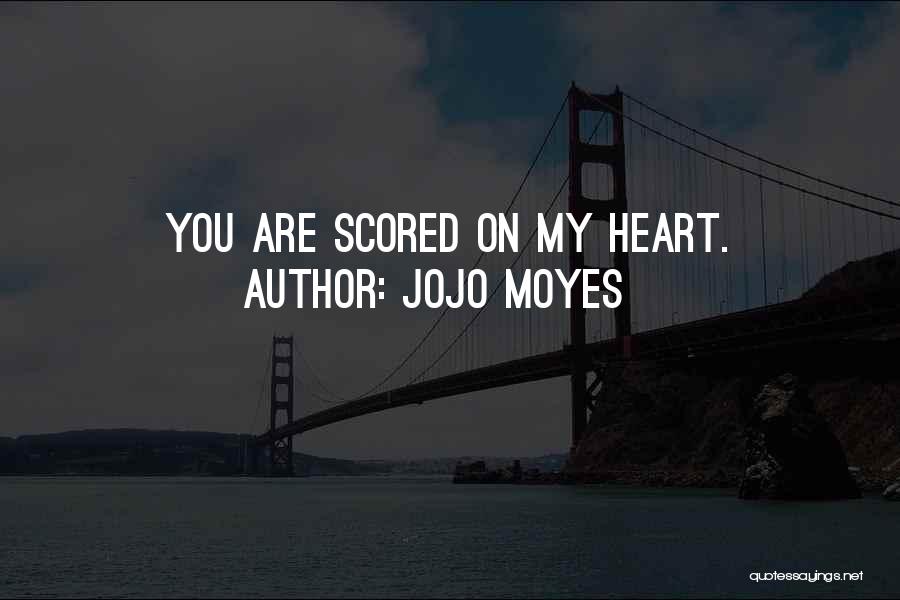 Jojo Moyes Quotes: You Are Scored On My Heart.