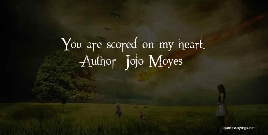 Jojo Moyes Quotes: You Are Scored On My Heart.