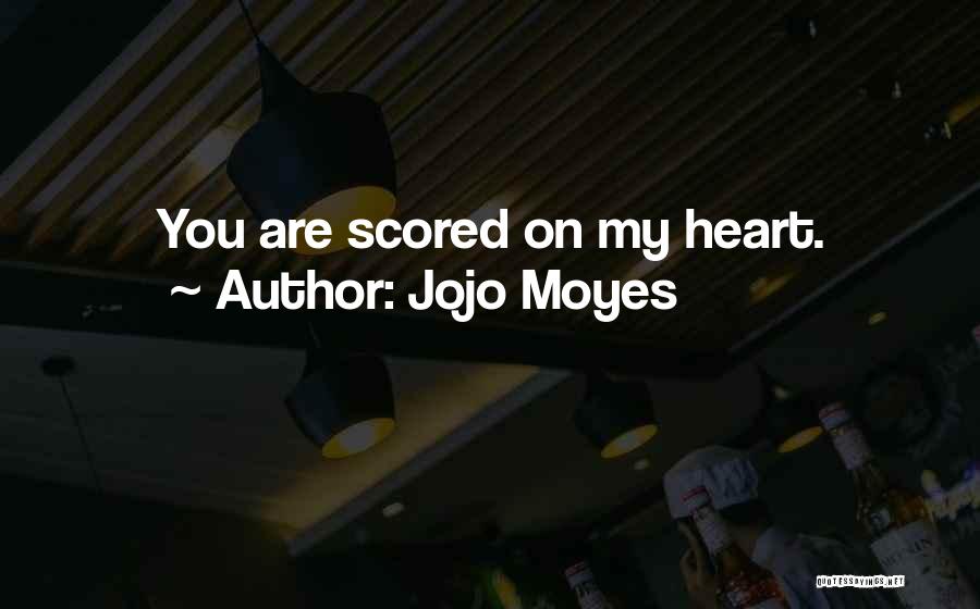 Jojo Moyes Quotes: You Are Scored On My Heart.