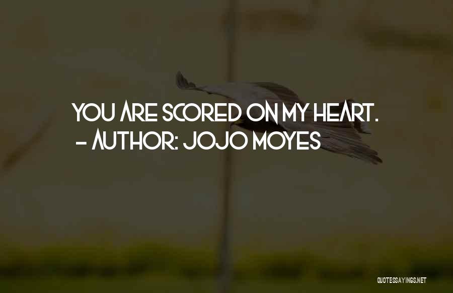 Jojo Moyes Quotes: You Are Scored On My Heart.