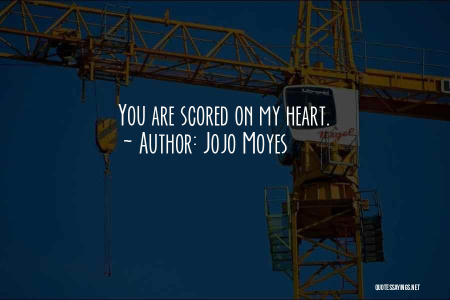 Jojo Moyes Quotes: You Are Scored On My Heart.
