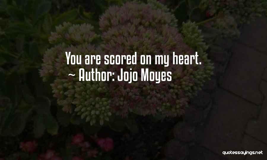 Jojo Moyes Quotes: You Are Scored On My Heart.