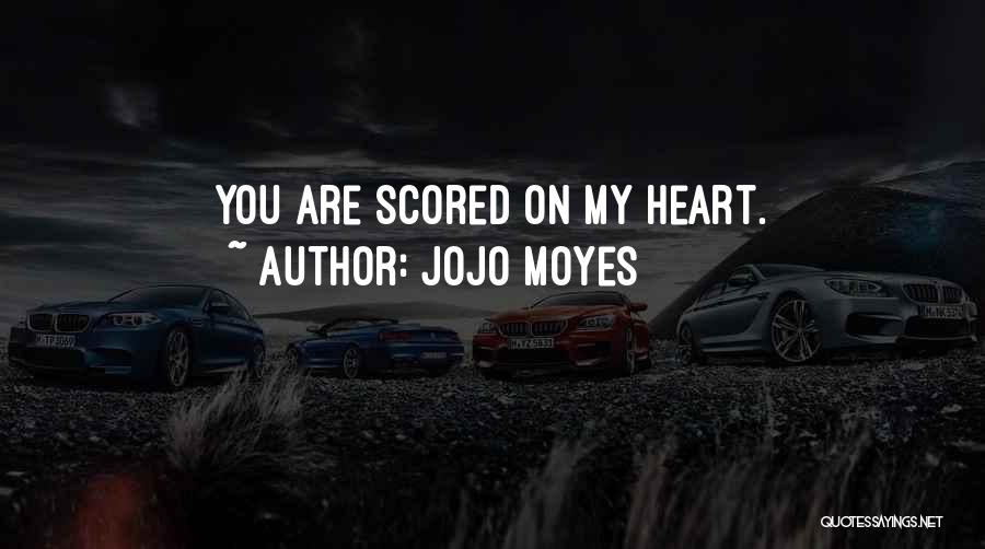 Jojo Moyes Quotes: You Are Scored On My Heart.