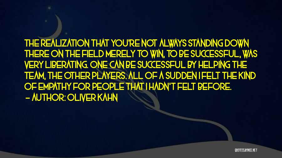 Oliver Kahn Quotes: The Realization That You're Not Always Standing Down There On The Field Merely To Win, To Be Successful, Was Very