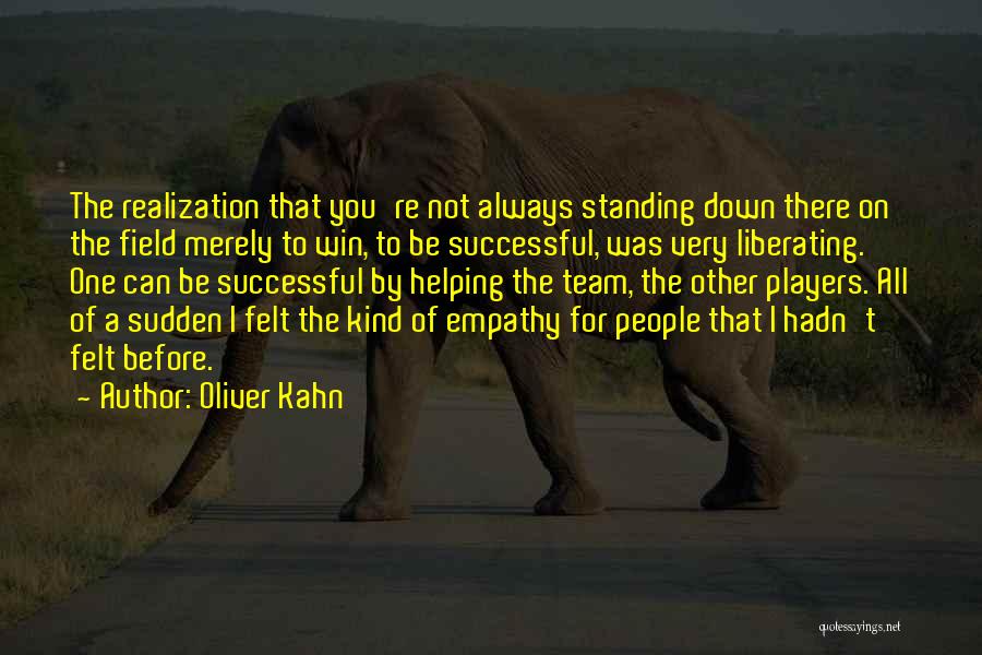 Oliver Kahn Quotes: The Realization That You're Not Always Standing Down There On The Field Merely To Win, To Be Successful, Was Very