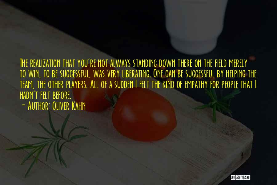 Oliver Kahn Quotes: The Realization That You're Not Always Standing Down There On The Field Merely To Win, To Be Successful, Was Very