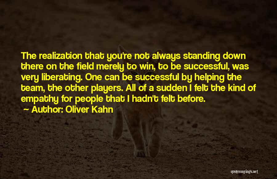 Oliver Kahn Quotes: The Realization That You're Not Always Standing Down There On The Field Merely To Win, To Be Successful, Was Very