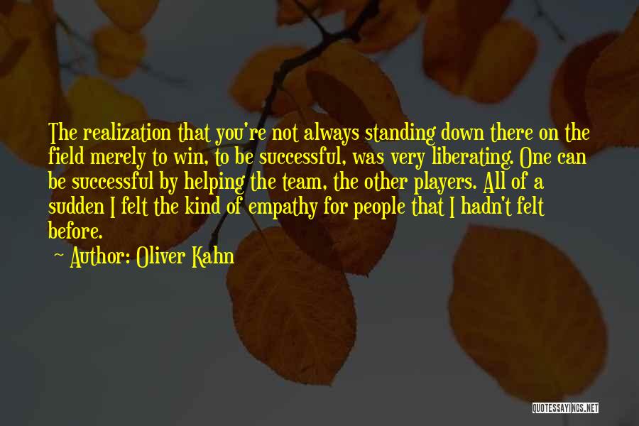 Oliver Kahn Quotes: The Realization That You're Not Always Standing Down There On The Field Merely To Win, To Be Successful, Was Very