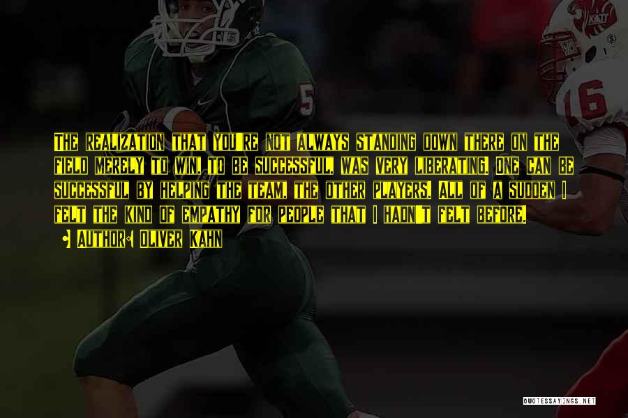 Oliver Kahn Quotes: The Realization That You're Not Always Standing Down There On The Field Merely To Win, To Be Successful, Was Very