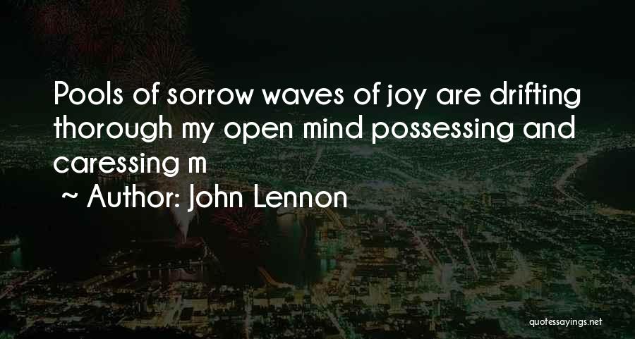 John Lennon Quotes: Pools Of Sorrow Waves Of Joy Are Drifting Thorough My Open Mind Possessing And Caressing M