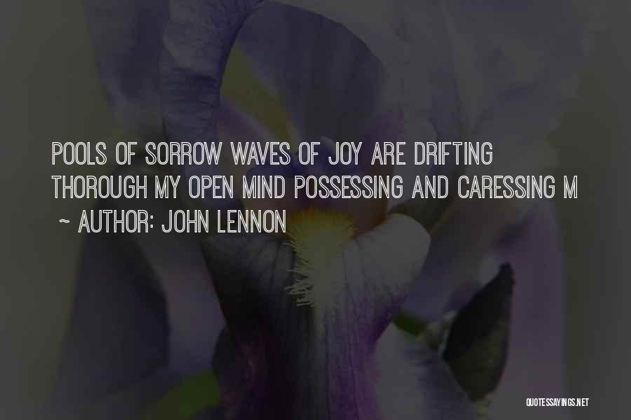 John Lennon Quotes: Pools Of Sorrow Waves Of Joy Are Drifting Thorough My Open Mind Possessing And Caressing M