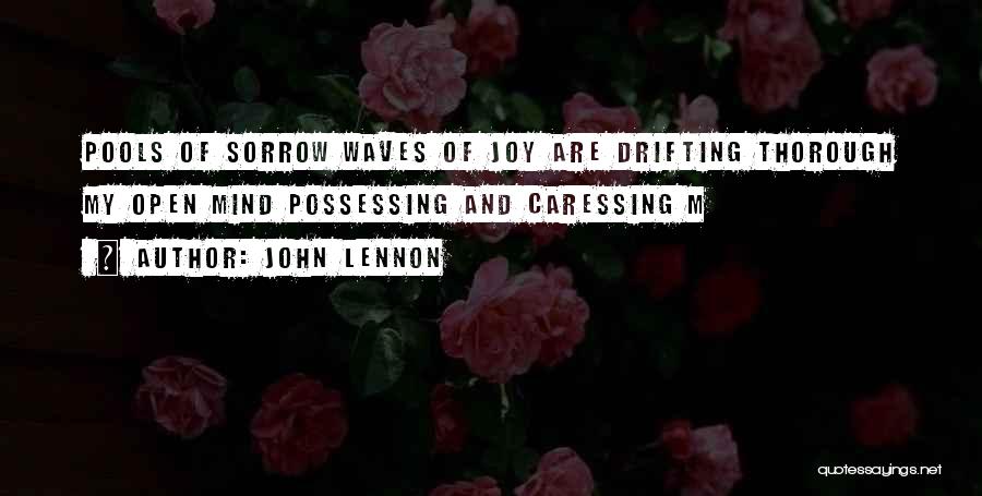 John Lennon Quotes: Pools Of Sorrow Waves Of Joy Are Drifting Thorough My Open Mind Possessing And Caressing M