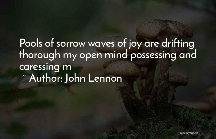 John Lennon Quotes: Pools Of Sorrow Waves Of Joy Are Drifting Thorough My Open Mind Possessing And Caressing M