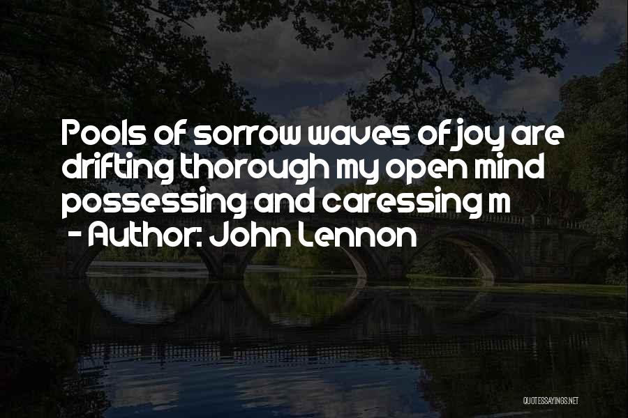 John Lennon Quotes: Pools Of Sorrow Waves Of Joy Are Drifting Thorough My Open Mind Possessing And Caressing M