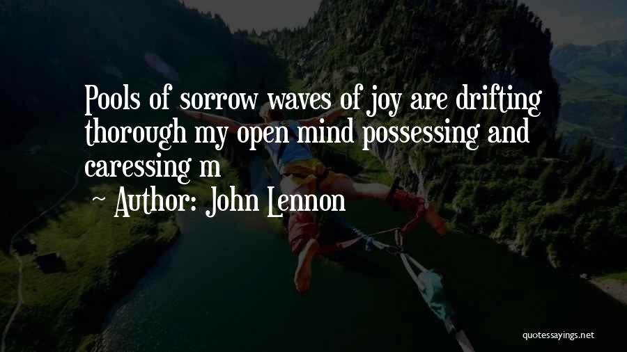 John Lennon Quotes: Pools Of Sorrow Waves Of Joy Are Drifting Thorough My Open Mind Possessing And Caressing M