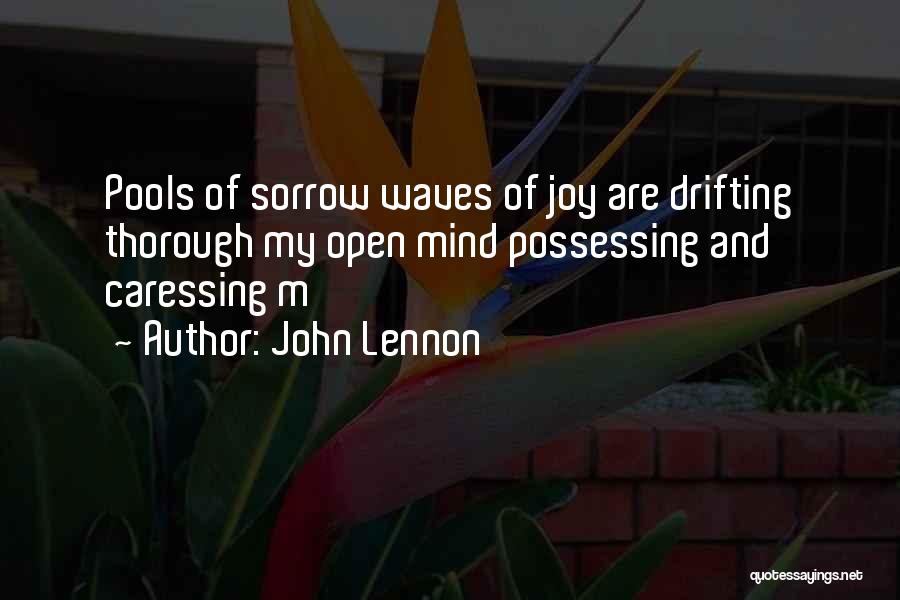 John Lennon Quotes: Pools Of Sorrow Waves Of Joy Are Drifting Thorough My Open Mind Possessing And Caressing M