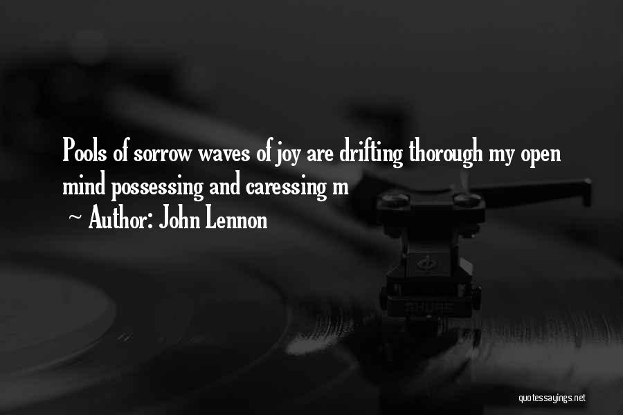 John Lennon Quotes: Pools Of Sorrow Waves Of Joy Are Drifting Thorough My Open Mind Possessing And Caressing M