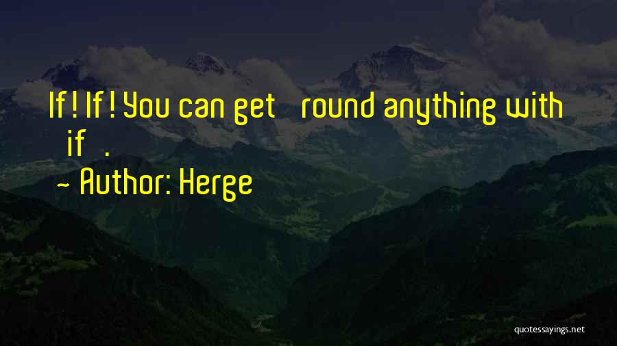 Herge Quotes: If! If! You Can Get 'round Anything With 'if'.