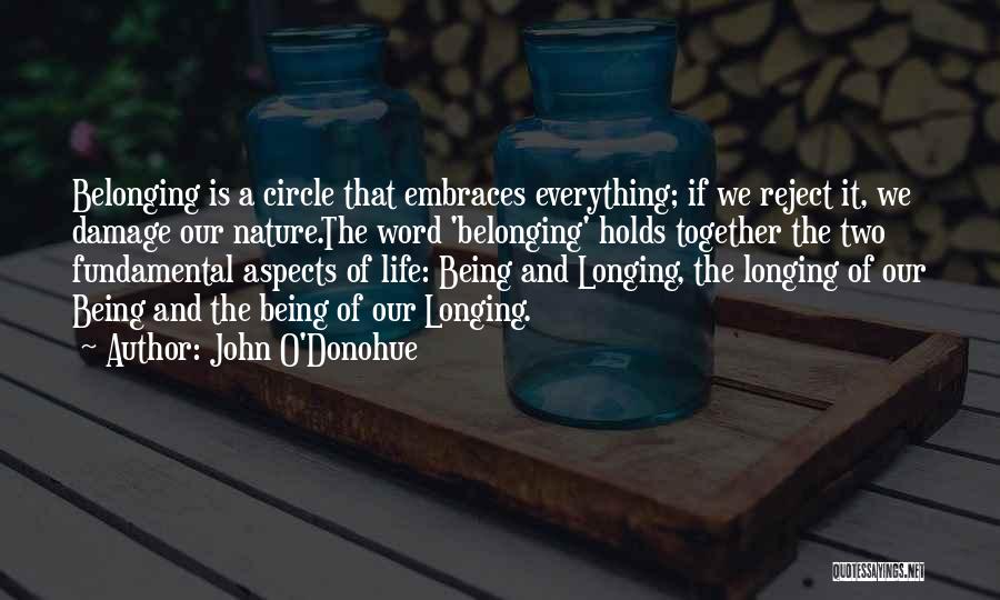 John O'Donohue Quotes: Belonging Is A Circle That Embraces Everything; If We Reject It, We Damage Our Nature.the Word 'belonging' Holds Together The