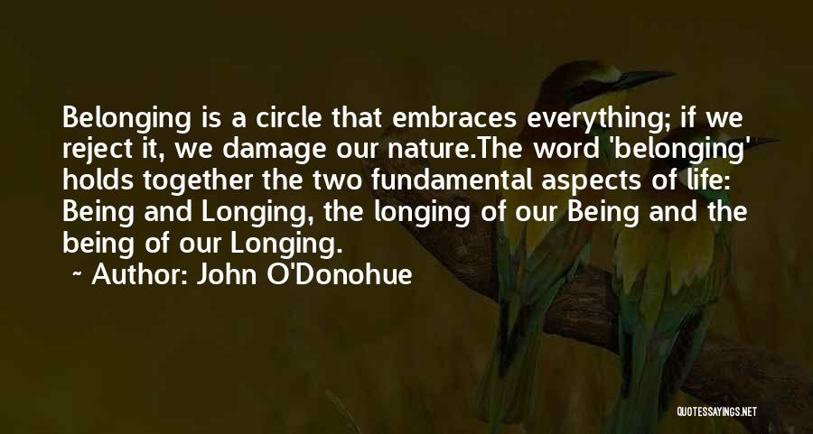 John O'Donohue Quotes: Belonging Is A Circle That Embraces Everything; If We Reject It, We Damage Our Nature.the Word 'belonging' Holds Together The