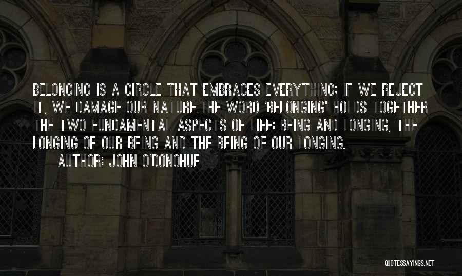 John O'Donohue Quotes: Belonging Is A Circle That Embraces Everything; If We Reject It, We Damage Our Nature.the Word 'belonging' Holds Together The
