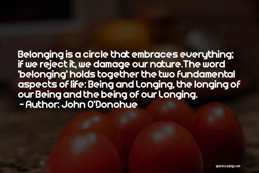 John O'Donohue Quotes: Belonging Is A Circle That Embraces Everything; If We Reject It, We Damage Our Nature.the Word 'belonging' Holds Together The