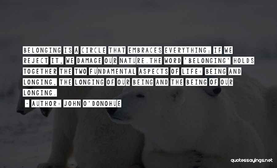 John O'Donohue Quotes: Belonging Is A Circle That Embraces Everything; If We Reject It, We Damage Our Nature.the Word 'belonging' Holds Together The