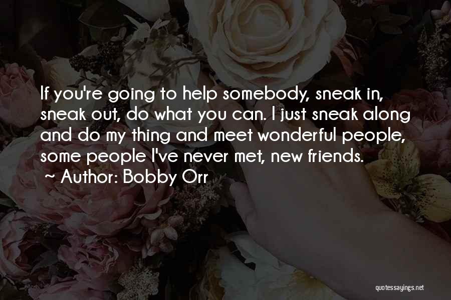 Bobby Orr Quotes: If You're Going To Help Somebody, Sneak In, Sneak Out, Do What You Can. I Just Sneak Along And Do