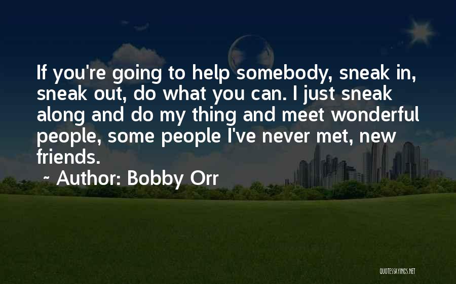 Bobby Orr Quotes: If You're Going To Help Somebody, Sneak In, Sneak Out, Do What You Can. I Just Sneak Along And Do