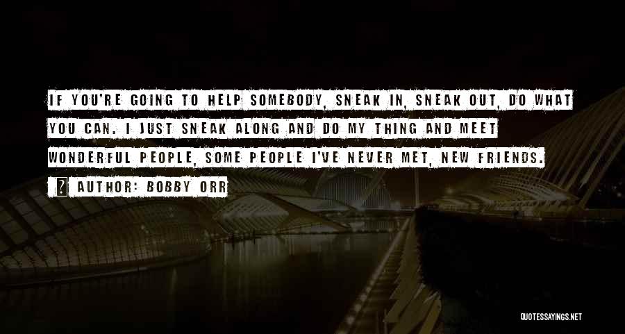 Bobby Orr Quotes: If You're Going To Help Somebody, Sneak In, Sneak Out, Do What You Can. I Just Sneak Along And Do